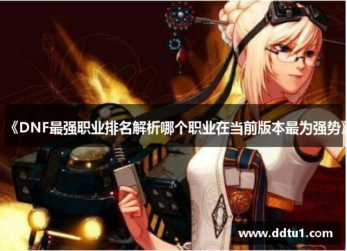 《DNF最强职业排名解析哪个职业在当前版本最为强势》