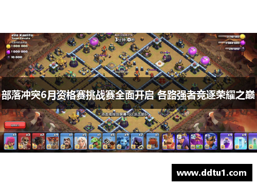 部落冲突6月资格赛挑战赛全面开启 各路强者竞逐荣耀之巅