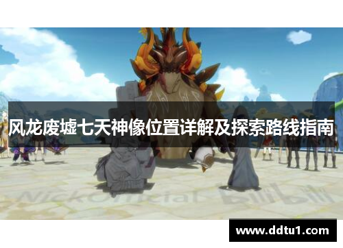 风龙废墟七天神像位置详解及探索路线指南