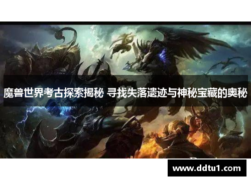 魔兽世界考古探索揭秘 寻找失落遗迹与神秘宝藏的奥秘