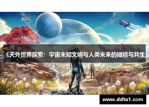 《天外世界探索：宇宙未知文明与人类未来的碰撞与共生》